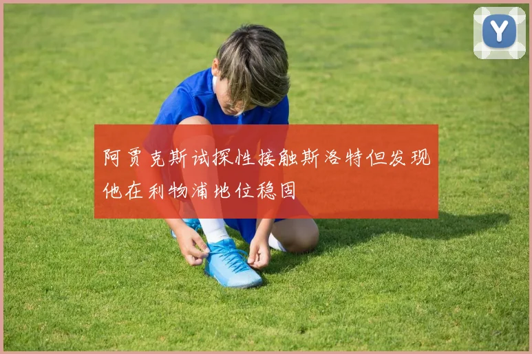 阿贾克斯试探性接触斯洛特但发现他在利物浦地位稳固