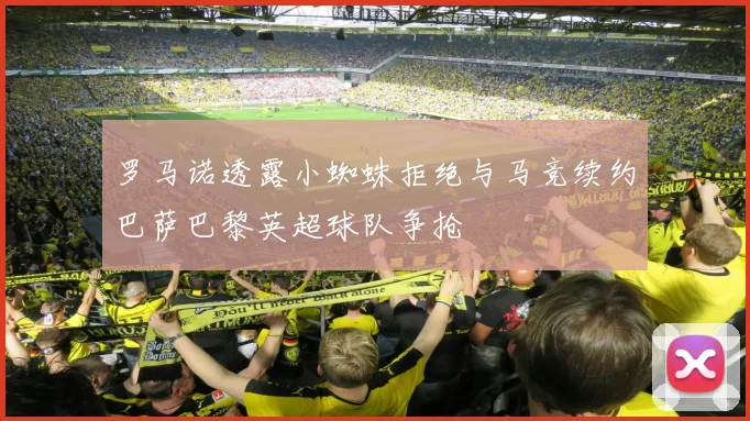 罗马诺透露小蜘蛛拒绝与马竞续约巴萨巴黎英超球队争抢