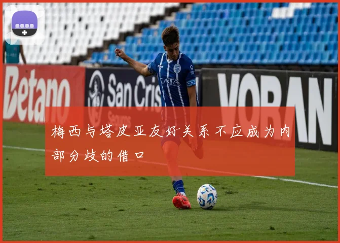 梅西与塔皮亚友好关系不应成为内部分歧的借口
