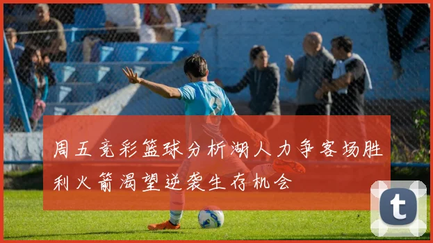 周五竞彩篮球分析湖人力争客场胜利火箭渴望逆袭生存机会