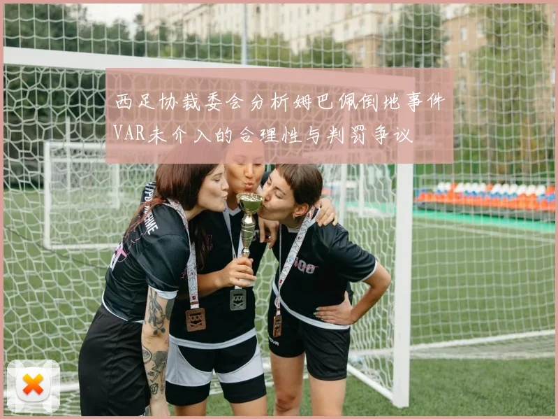 西足协裁委会分析姆巴佩倒地事件VAR未介入的合理性与判罚争议