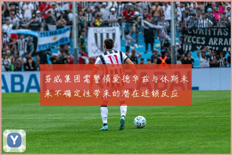 芬威集团需警惕爱德华兹与休斯未来不确定性带来的潜在连锁反应