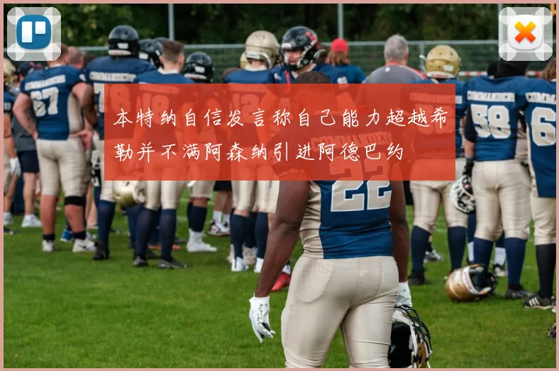 本特纳自信发言称自己能力超越希勒并不满阿森纳引进阿德巴约