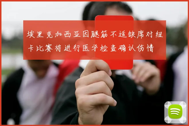 埃里克加西亚因腿筋不适缺席对纽卡比赛将进行医学检查确认伤情