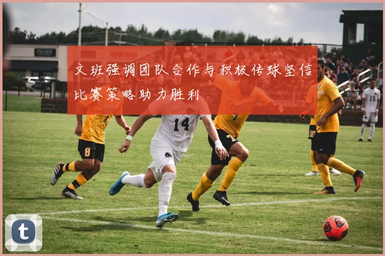 文班强调团队合作与积极传球坚信比赛策略助力胜利