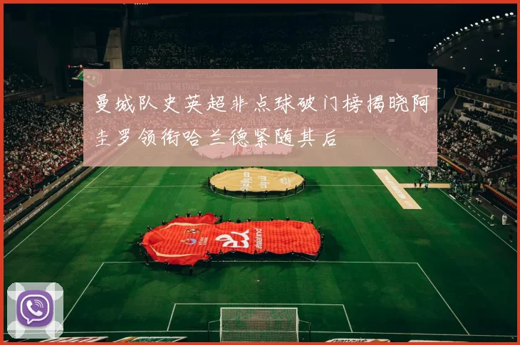 曼城队史英超非点球破门榜揭晓阿圭罗领衔哈兰德紧随其后
