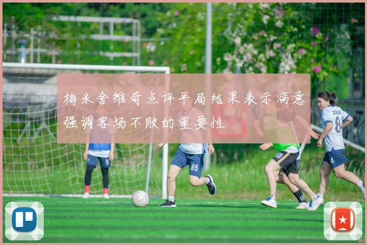 梅米舍维奇点评平局结果表示满意强调客场不败的重要性
