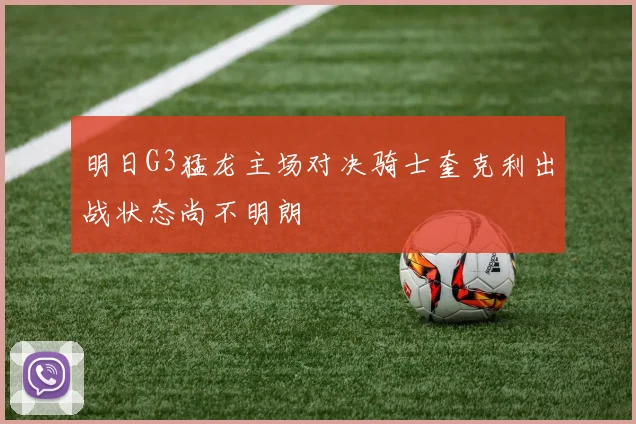 明日G3猛龙主场对决骑士奎克利出战状态尚不明朗